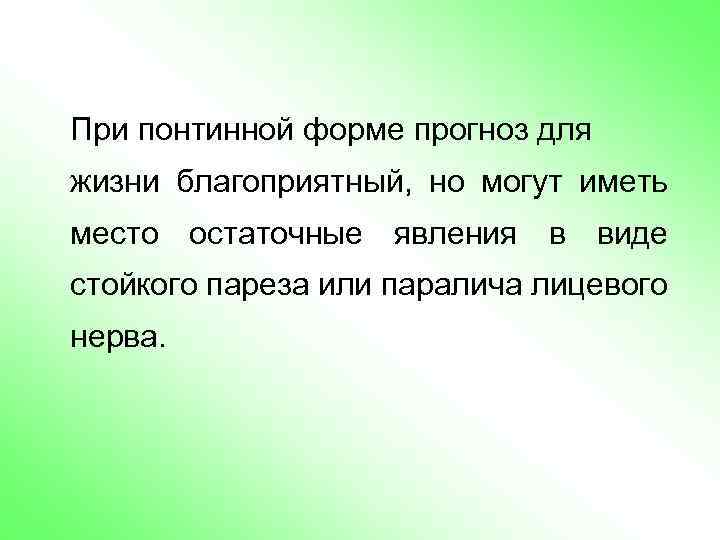 При понтинной форме прогноз для жизни благоприятный, но могут иметь место остаточные явления в