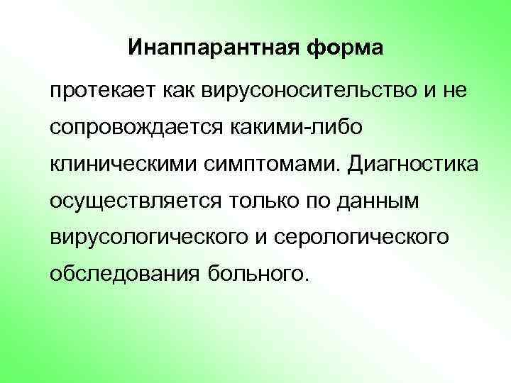 Инаппарантная форма протекает как вирусоносительство и не сопровождается какими-либо клиническими симптомами. Диагностика осуществляется только