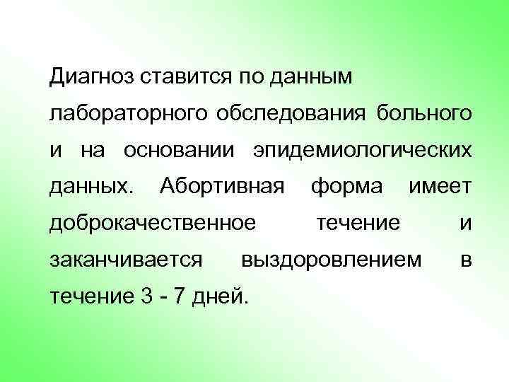 Диагноз ставится по данным лабораторного обследования больного и на основании эпидемиологических данных. Абортивная доброкачественное