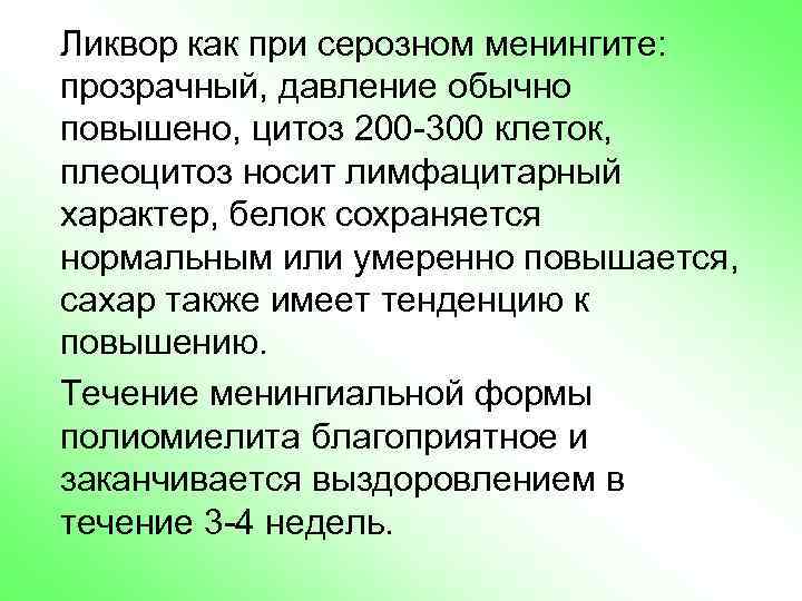 Ликвор как при серозном менингите: прозрачный, давление обычно повышено, цитоз 200 -300 клеток, плеоцитоз