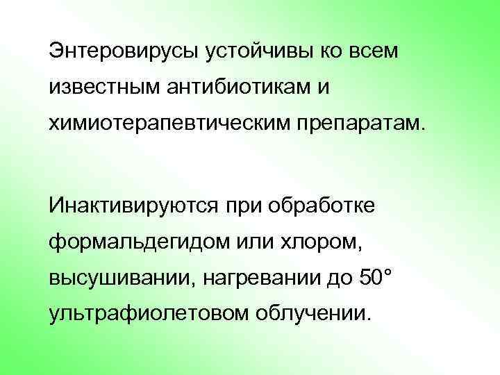 Энтеровирусы устойчивы ко всем известным антибиотикам и химиотерапевтическим препаратам. Инактивируются при обработке формальдегидом или