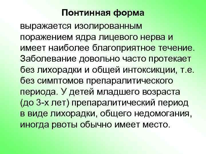 Понтинная форма выражается изолированным поражением ядра лицевого нерва и имеет наиболее благоприятное течение. Заболевание