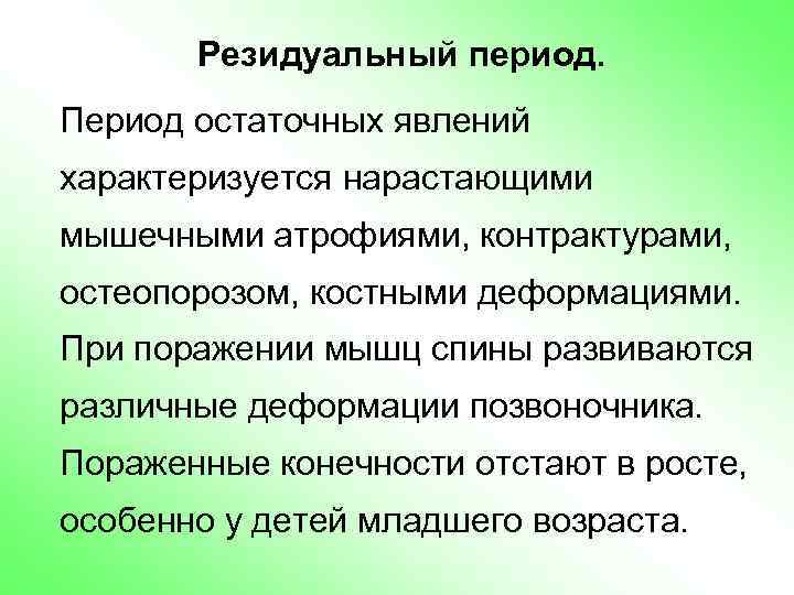 Резидуальный период. Период остаточных явлений характеризуется нарастающими мышечными атрофиями, контрактурами, остеопорозом, костными деформациями. При