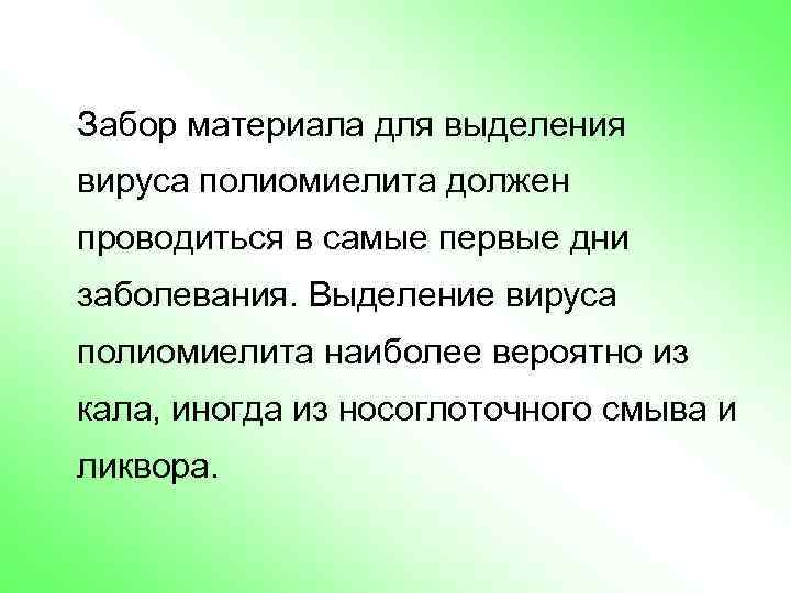 Забор материала для выделения вируса полиомиелита должен проводиться в самые первые дни заболевания. Выделение