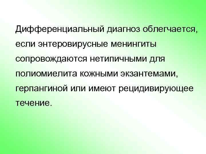 Дифференциальный диагноз облегчается, если энтеровирусные менингиты сопровождаются нетипичными для полиомиелита кожными экзантемами, герпангиной или