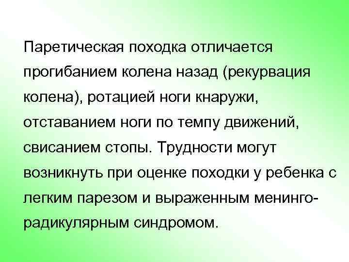 Паретическая походка отличается прогибанием колена назад (рекурвация колена), ротацией ноги кнаружи, отставанием ноги по