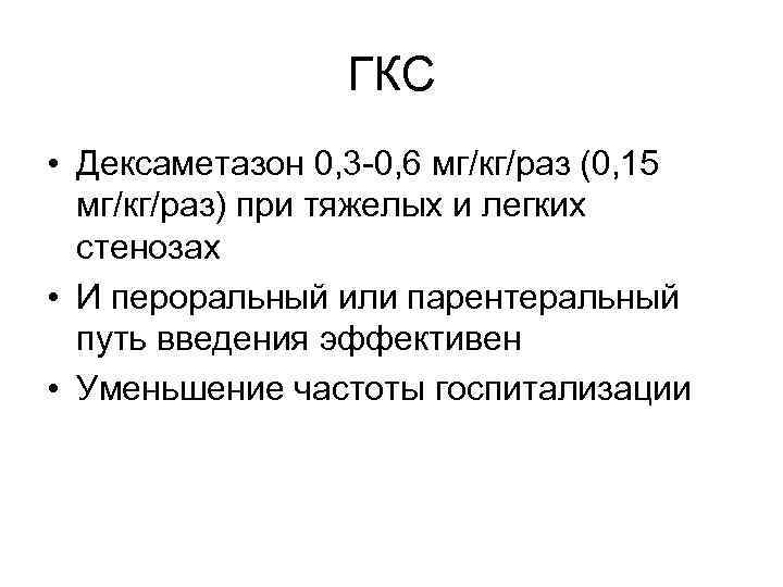 ГКС • Дексаметазон 0, 3 -0, 6 мг/кг/раз (0, 15 мг/кг/раз) при тяжелых и