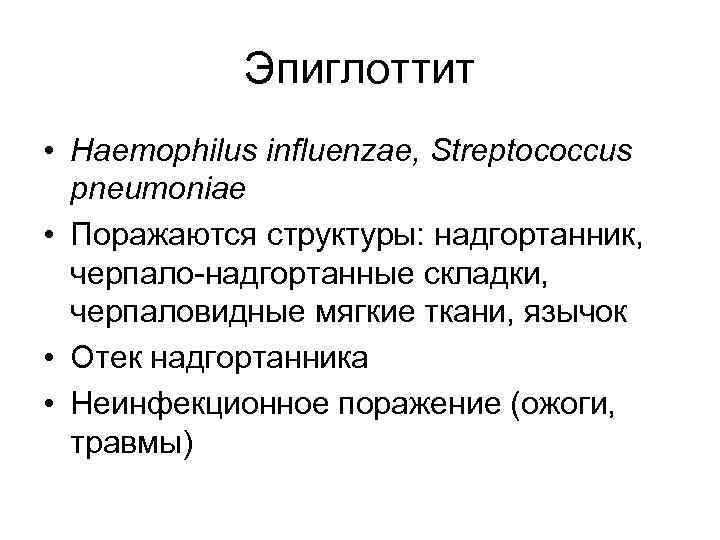 Эпиглоттит • Haemophilus influenzae, Streptococcus pneumoniae • Поражаются структуры: надгортанник, черпало-надгортанные складки, черпаловидные мягкие