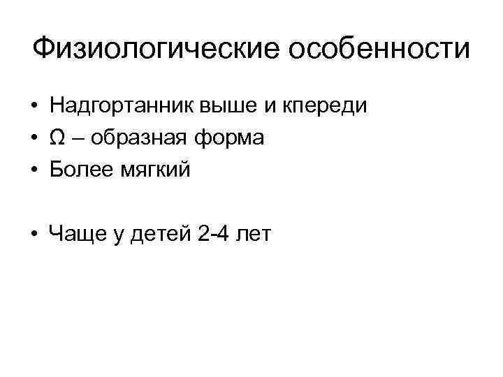 Физиологические особенности • Надгортанник выше и кпереди • Ω – образная форма • Более