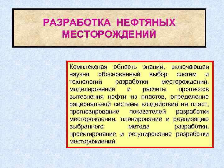 РАЗРАБОТКА НЕФТЯНЫХ МЕСТОРОЖДЕНИЙ Комплексная область знаний, включающая научно обоснованный выбор систем и технологий разработки