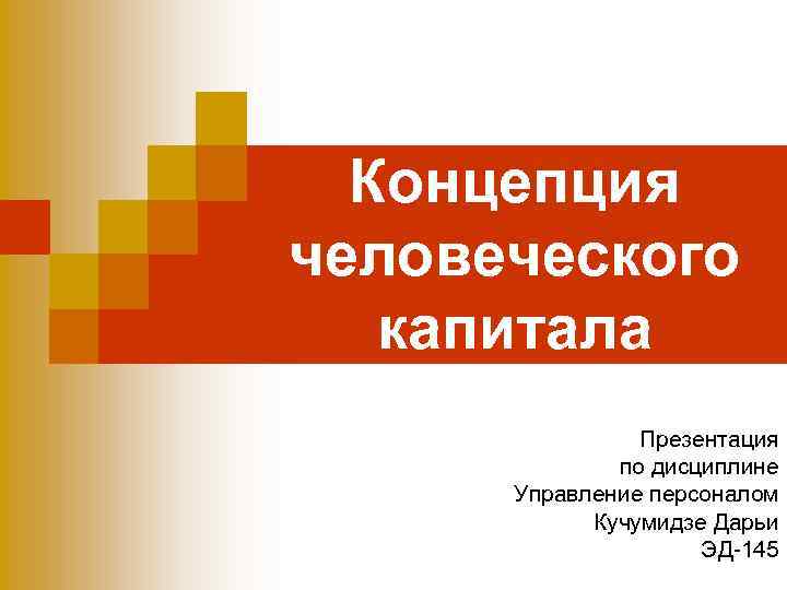 Концепция человеческого капитала Презентация по дисциплине Управление персоналом Кучумидзе Дарьи ЭД-145 