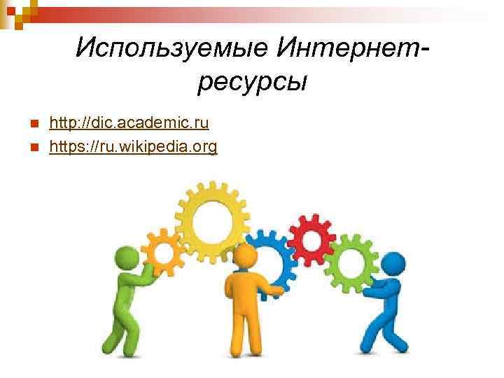 Используемые Интернетресурсы n n http: //dic. academic. ru https: //ru. wikipedia. org 