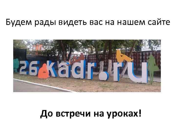 Будем рады видеть вас на нашем сайте До встречи на уроках! 