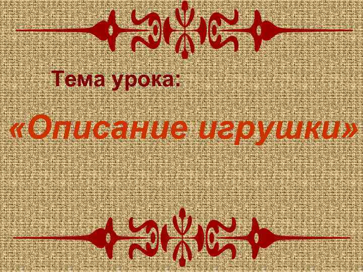 Тема урока: «Описание игрушки» 