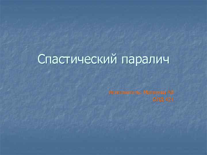 Спастический паралич Исполнитель: Матвеева АВ ОЛД 421 