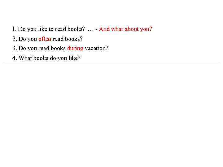 1. Do you like to read books? … - And what about you? 2.