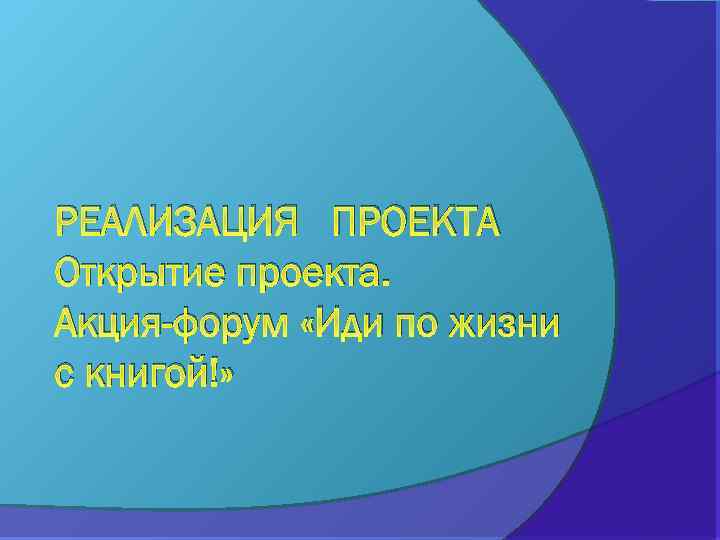 РЕАЛИЗАЦИЯ ПРОЕКТА Открытие проекта. Акция-форум «Иди по жизни с книгой!» 