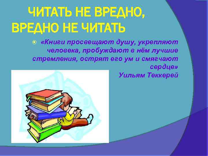 ЧИТАТЬ НЕ ВРЕДНО, ВРЕДНО НЕ ЧИТАТЬ «Книги просвещают душу, укрепляют человека, пробуждают в нём