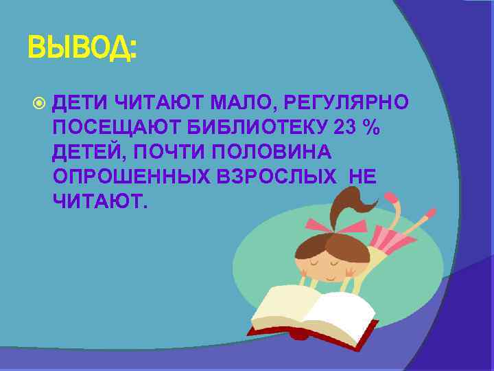ВЫВОД: ДЕТИ ЧИТАЮТ МАЛО, РЕГУЛЯРНО ПОСЕЩАЮТ БИБЛИОТЕКУ 23 % ДЕТЕЙ, ПОЧТИ ПОЛОВИНА ОПРОШЕННЫХ ВЗРОСЛЫХ