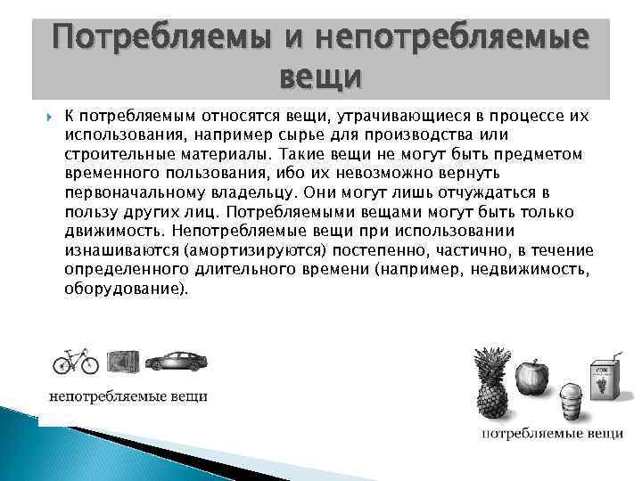 Потребляемы и непотребляемые вещи К потребляемым относятся вещи, утрачивающиеся в процессе их использования, например