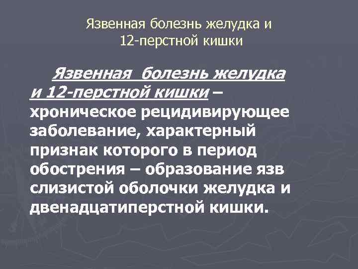 Язвенная болезнь желудка и 12 -перстной кишки – хроническое рецидивирующее заболевание, характерный признак которого