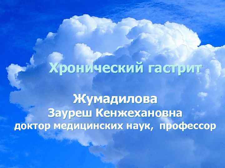 Хронический гастрит Жумадилова Зауреш Кенжехановна доктор медицинских наук, профессор 