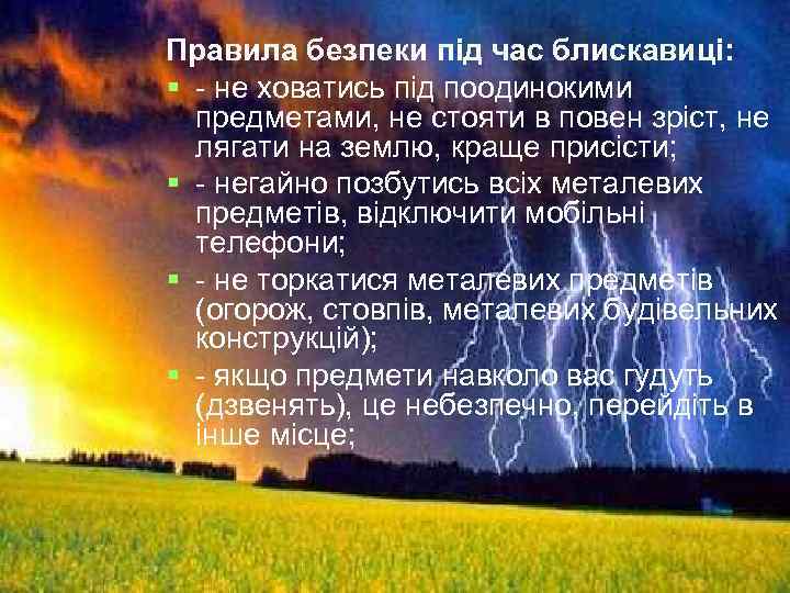 Правила безпеки під час блискавиці: § - не ховатись під поодинокими предметами, не стояти