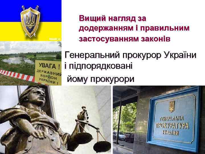 Вищий нагляд за додержанням і правильним застосуванням законів n Генеральний прокурор України і підпорядковані