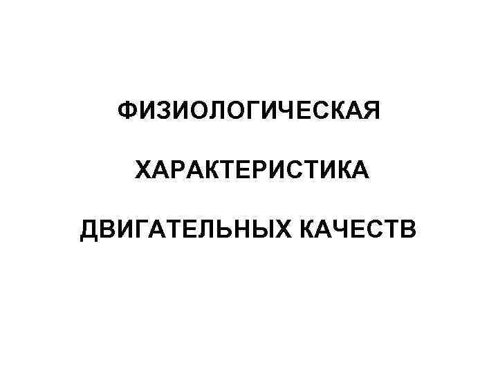 ФИЗИОЛОГИЧЕСКАЯ ХАРАКТЕРИСТИКА ДВИГАТЕЛЬНЫХ КАЧЕСТВ 