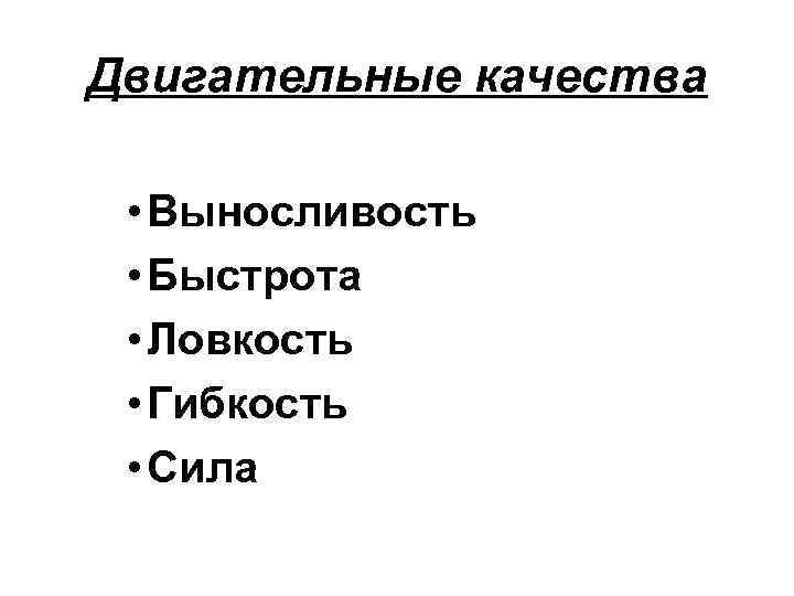 Двигательные качества • Выносливость • Быстрота • Ловкость • Гибкость • Сила 