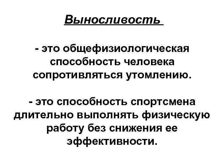 Выносливость - это общефизиологическая способность человека сопротивляться утомлению. - это способность спортсмена длительно выполнять