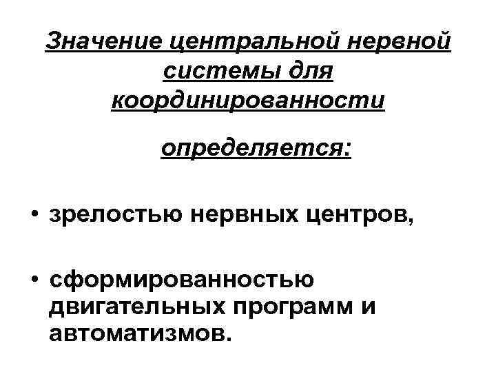 Значение центральной нервной системы для координированности определяется: • зрелостью нервных центров, • сформированностью двигательных