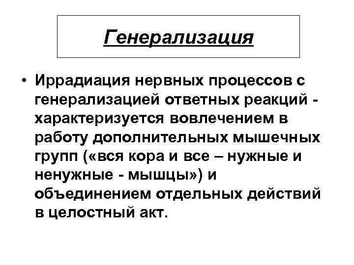 Генерализация • Иррадиация нервных процессов с генерализацией ответных реакций характеризуется вовлечением в работу дополнительных