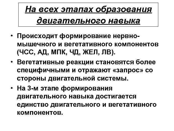 На всех этапах образования двигательного навыка • Происходит формирование нервномышечного и вегетативного компонентов (ЧСС,