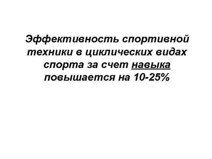 Эффективность спортивной техники в циклических видах спорта за счет навыка повышается на 10 -25%