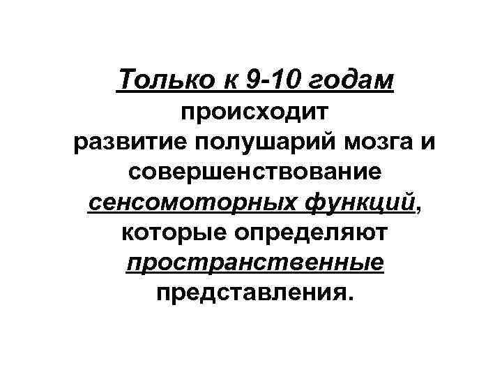 Только к 9 -10 годам происходит развитие полушарий мозга и совершенствование сенсомоторных функций, которые