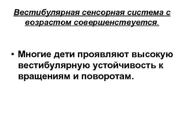 Вестибулярная сенсорная система с возрастом совершенствуется. • Многие дети проявляют высокую вестибулярную устойчивость к