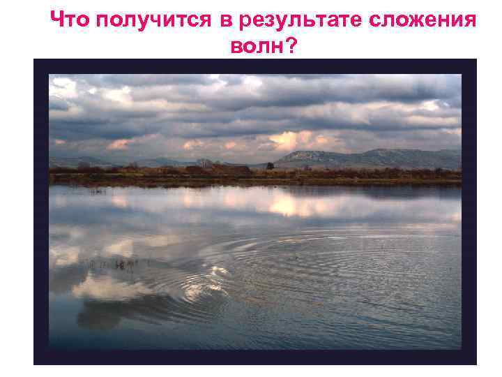 Что получится в результате сложения волн? 