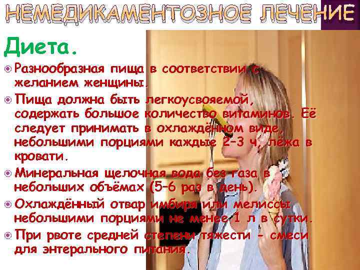 НЕМЕДИКАМЕНТОЗНОЕ ЛЕЧЕНИЕ Диета. Разнообразная пища в соответствии с желанием женщины. Пища должна быть легкоусвояемой,