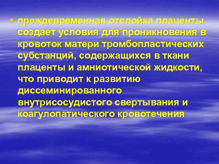§ преждевременная отслойка плаценты создает условия для проникновения в кровоток матери тромбопластических субстанций, содержащихся