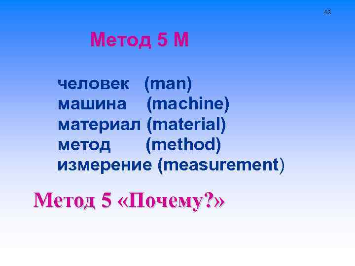 42 Метод 5 М человек (man) машина (machine) материал (material) метод (method) измерение (measurement)