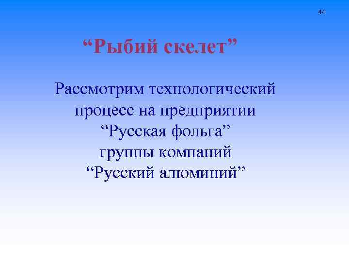 44 “Рыбий скелет” Рассмотрим технологический процесс на предприятии “Русская фольга” группы компаний “Русский алюминий”