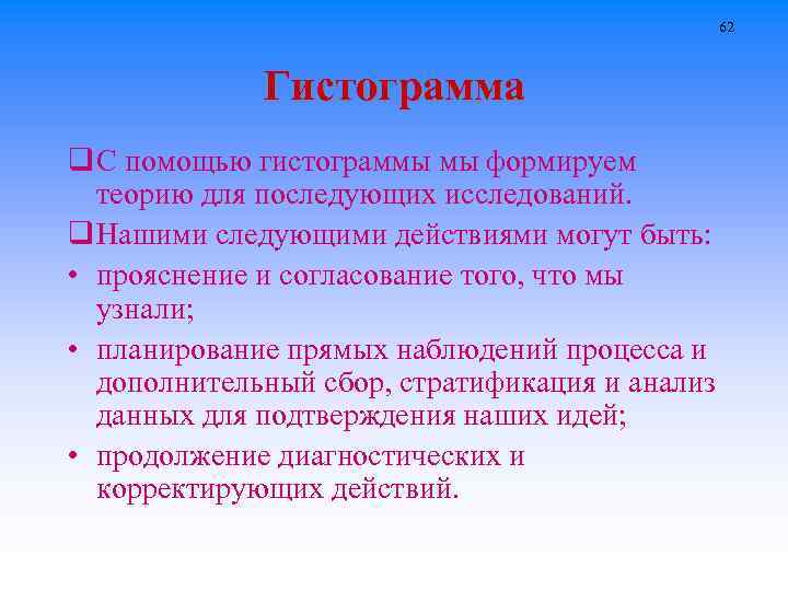 62 Гистограмма q С помощью гистограммы мы формируем теорию для последующих исследований. q Нашими