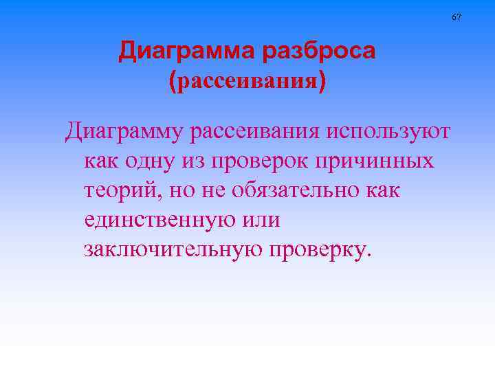 67 Диаграмма разброса (рассеивания) Диаграмму рассеивания используют как одну из проверок причинных теорий, но