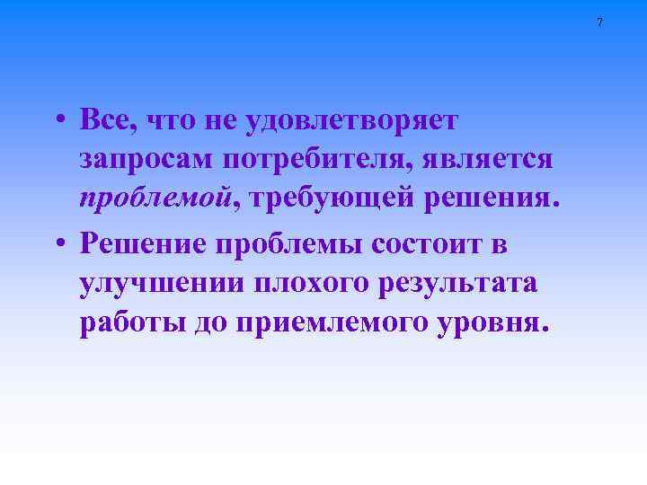 7 • Все, что не удовлетворяет запросам потребителя, является проблемой, требующей решения. • Решение