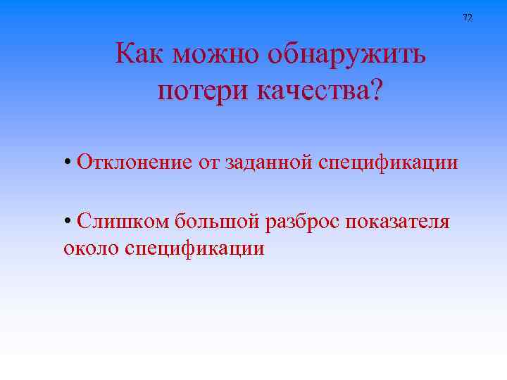 72 Как можно обнаружить потери качества? • Отклонение от заданной спецификации • Слишком большой