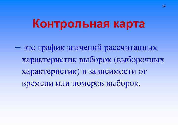 84 Контрольная карта – это график значений рассчитанных характеристик выборок (выборочных характеристик) в зависимости