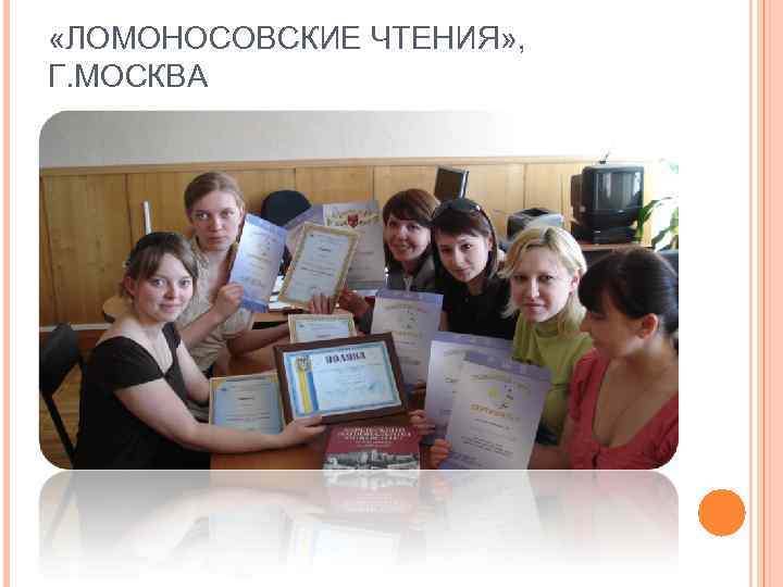  «ЛОМОНОСОВСКИЕ ЧТЕНИЯ» , Г. МОСКВА 
