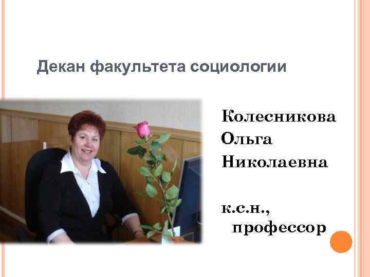 Декан факультета социологии Колесникова Ольга Николаевна к. с. н. , профессор 