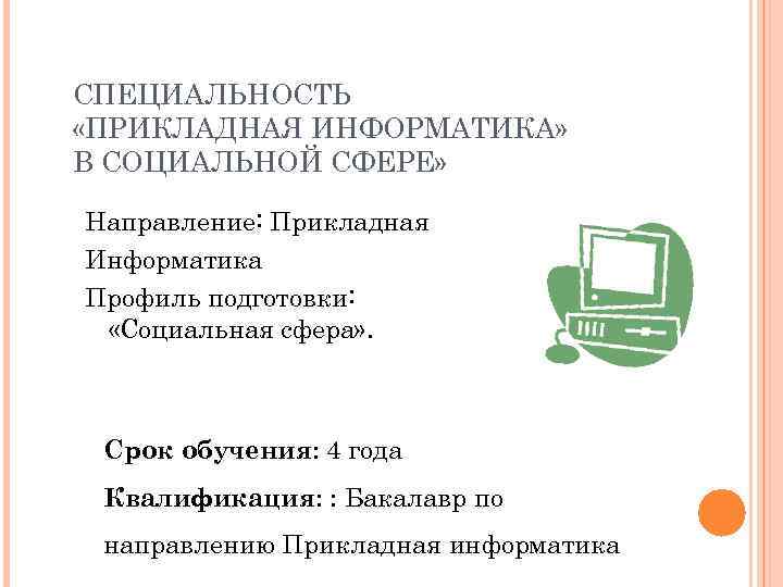 СПЕЦИАЛЬНОСТЬ «ПРИКЛАДНАЯ ИНФОРМАТИКА» В СОЦИАЛЬНОЙ СФЕРЕ» Направление: Прикладная Информатика Профиль подготовки: «Социальная сфера» .